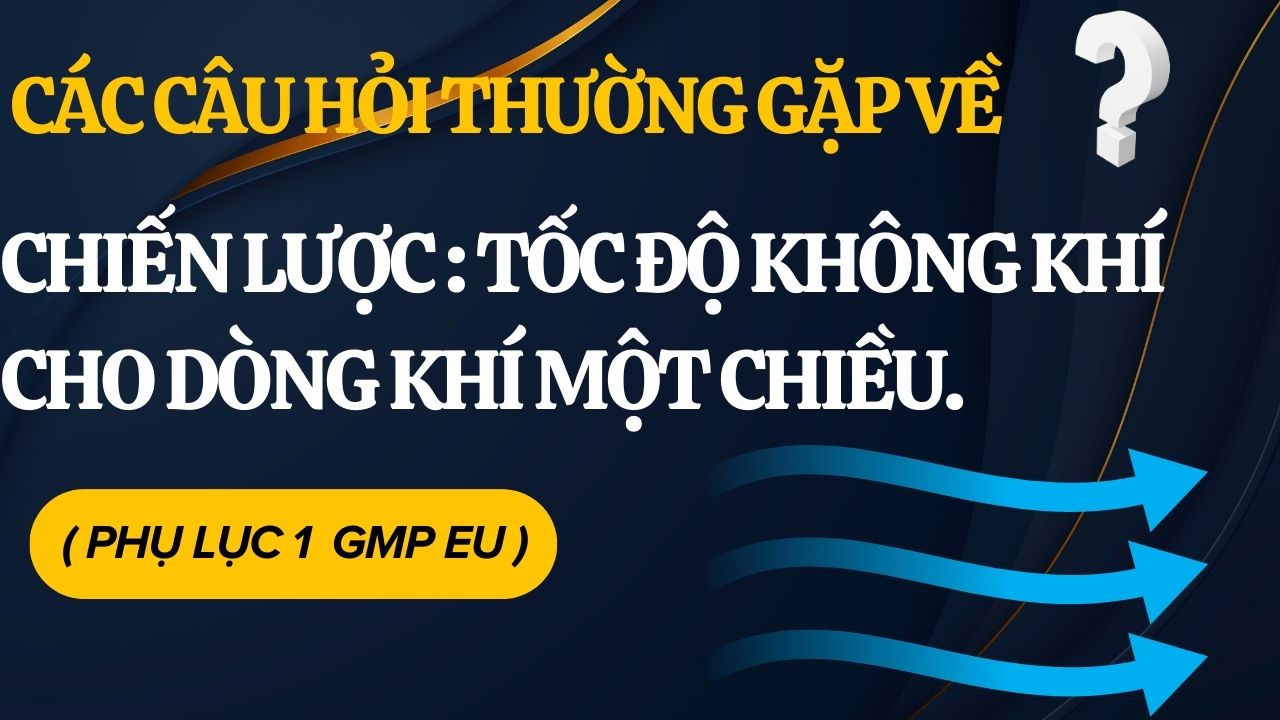 Các Câu Hỏi Thường Gặp về Tốc Độ Không Khí cho Dòng khí một chiều. ( Phụ Lục 1 GMP EU )